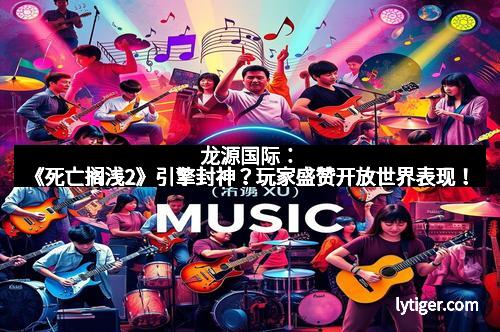 龙源国际：《死亡搁浅2》引擎封神？玩家盛赞开放世界表现！