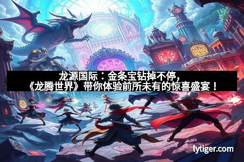 龙源国际：金条宝钻掉不停，《龙腾世界》带你体验前所未有的惊喜盛宴！