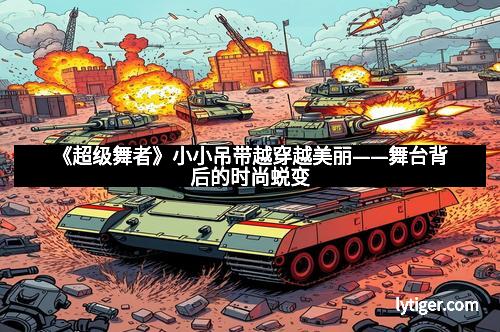 《超级舞者》小小吊带越穿越美丽——舞台背后的时尚蜕变